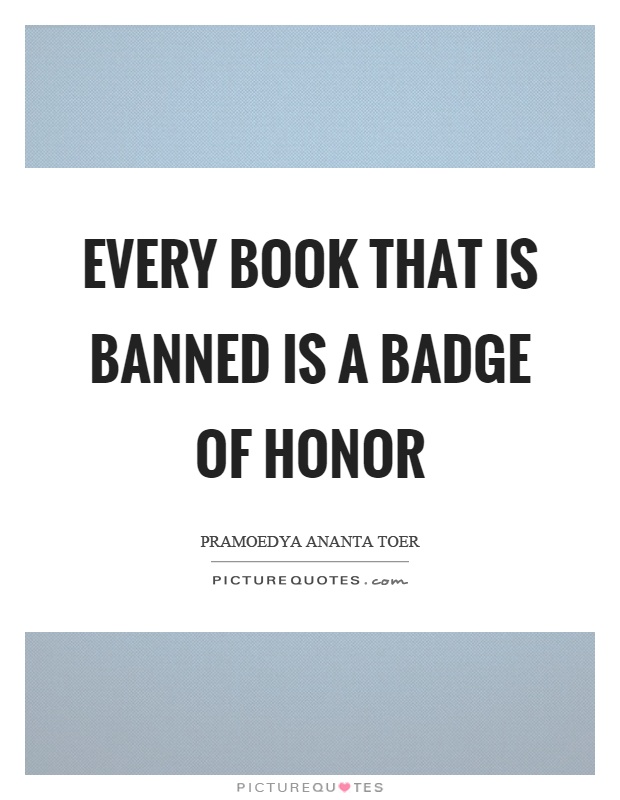 ”Every book that is banned is a badge of honor.” — Pramoedya Ananta Toer